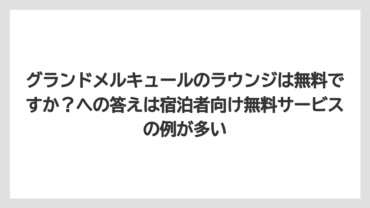 【リゾート】【宿泊】【旅】グランドメルキュールのラウンジは無料ですか？への答えは宿泊者向け無料サービスの例が多い