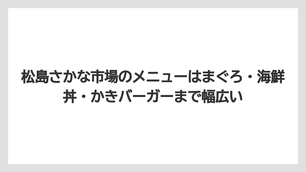 【リゾート】【宿泊】【旅】松島さかな市場のメニューはまぐろ・海鮮丼・かきバーガーまで幅広い