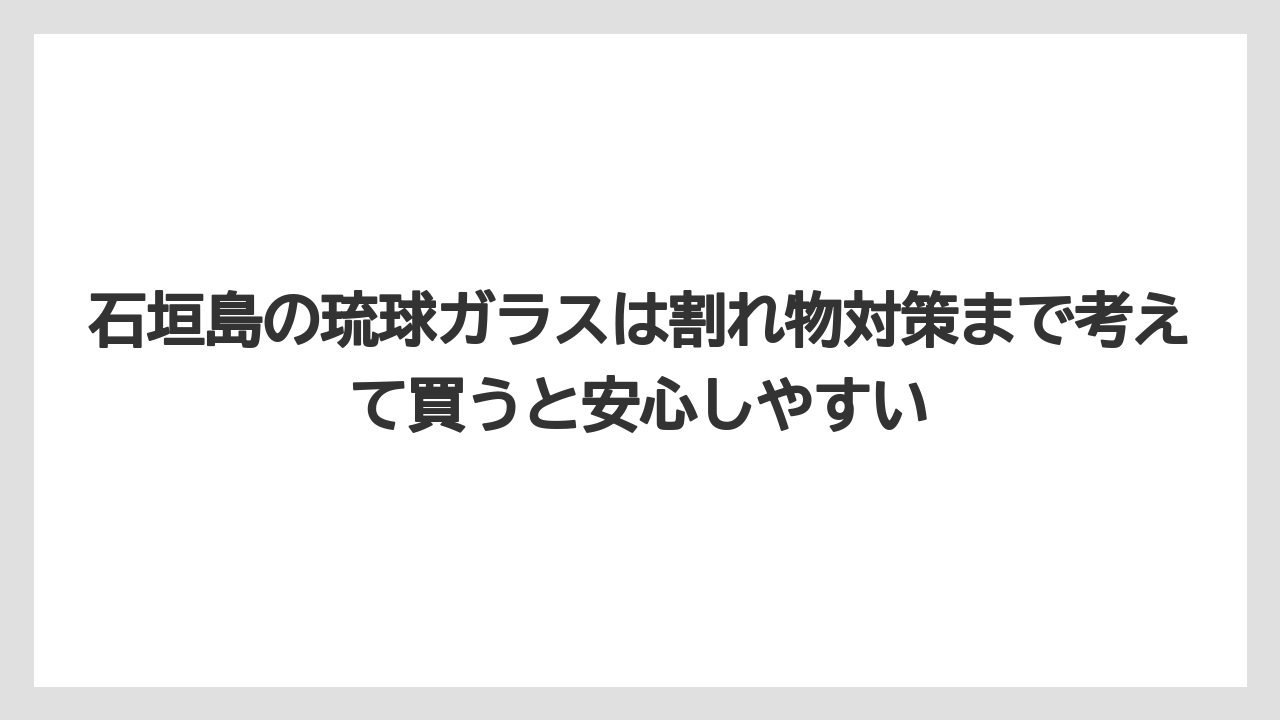 【リゾート】【宿泊】【旅】石垣島の琉球ガラスは割れ物対策まで考えて買うと安心しやすい