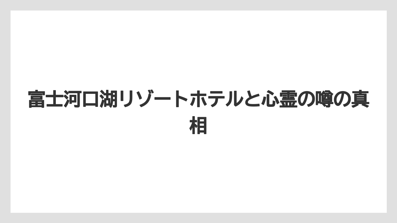 富士河口湖リゾートホテルと心霊の噂の真相