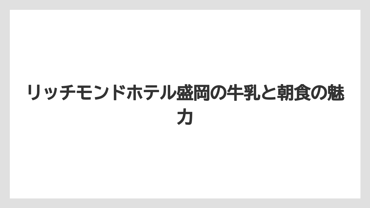 リッチモンドホテル盛岡の牛乳と朝食の魅力