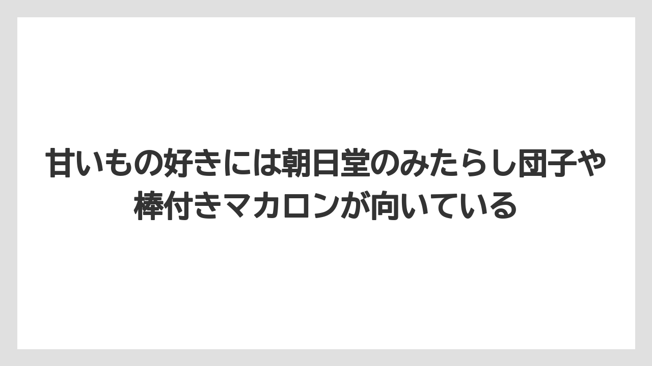 【リゾート】【宿泊】【旅】甘いもの好きには朝日堂のみたらし団子や棒付きマカロンが向いている