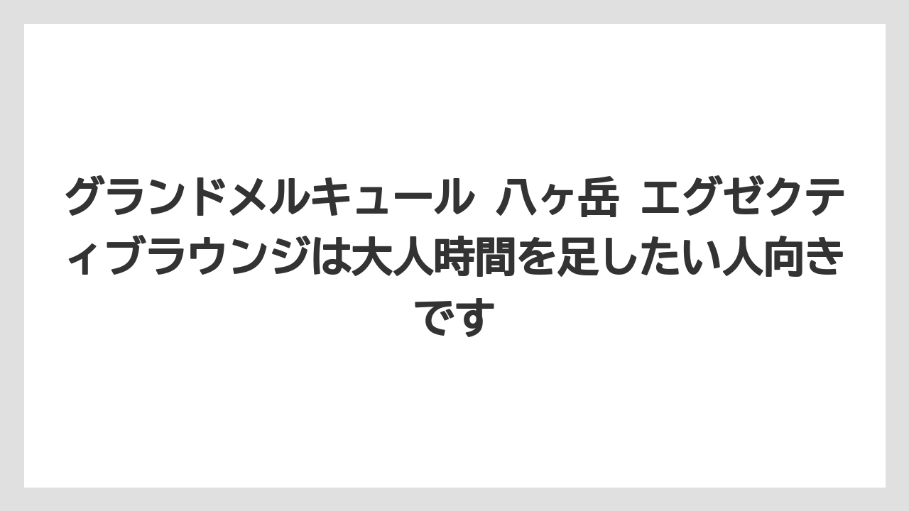 【リゾート】【宿泊】【旅】【楽天トラベル】グランドメルキュール 八ヶ岳 エグゼクティブラウンジは大人時間を足したい人向きです