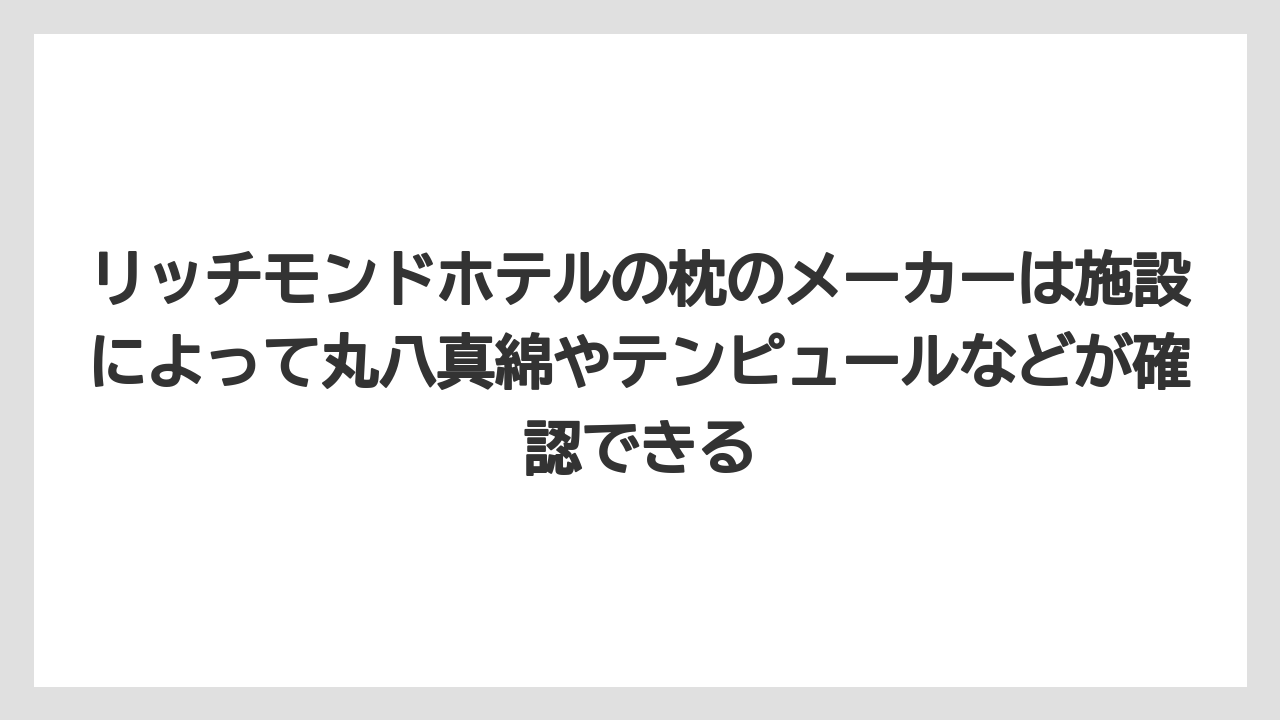 【リゾート】【宿泊】【旅】リッチモンドホテルの枕のメーカーは施設によって丸八真綿やテンピュールなどが確認できる