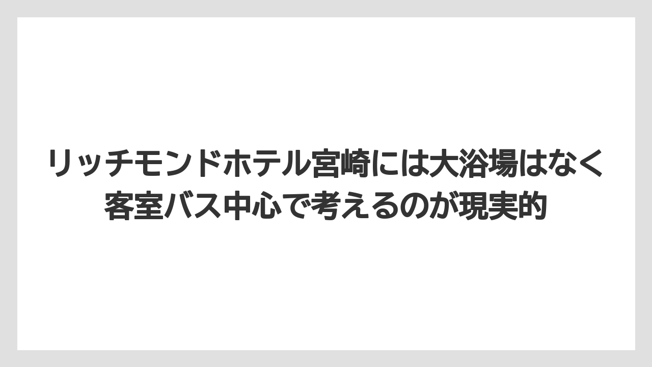 【リゾート】【国内旅行】【宿泊】【旅】【楽天トラベル】リッチモンドホテル宮崎には大浴場はなく客室バス中心で考えるのが現実的