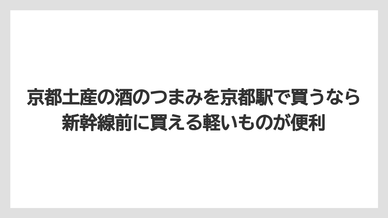 【リゾート】【宿泊】【旅】京都土産の酒のつまみを京都駅で買うなら新幹線前に買える軽いものが便利