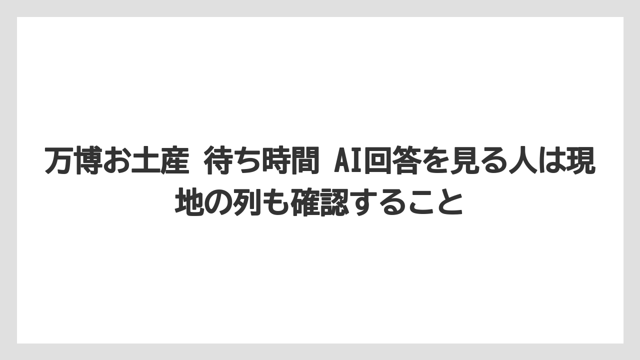 【リゾート】【宿泊】【旅】万博お土産 待ち時間 AI回答を見る人は現地の列も確認すること