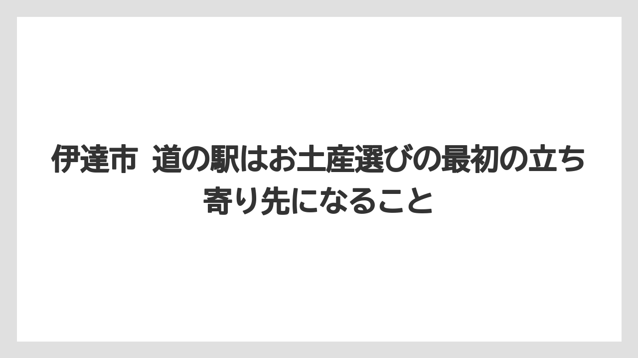 【リゾート】【宿泊】【旅】伊達市 道の駅はお土産選びの最初の立ち寄り先になること