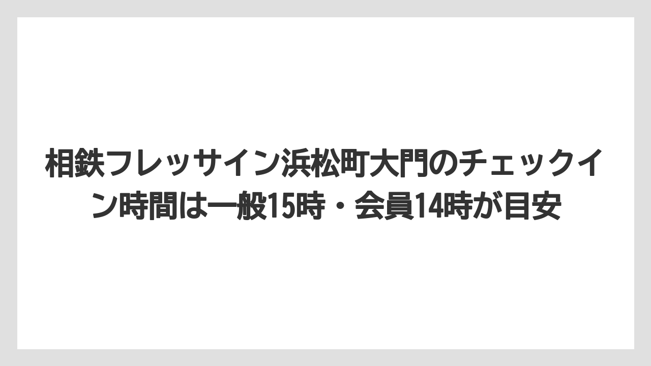 【リゾート】【宿泊】【旅】【楽天トラベル】相鉄フレッサイン浜松町大門のチェックイン時間は一般15時・会員14時が目安