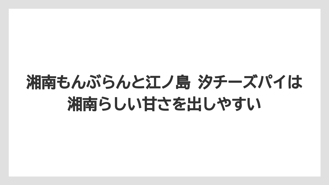 【リゾート】【宿泊】【旅】湘南もんぶらんと江ノ島 汐チーズパイは湘南らしい甘さを出しやすい