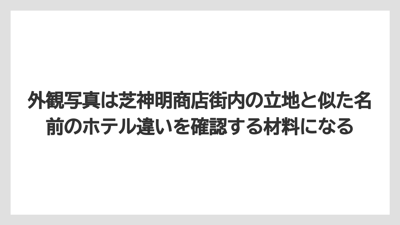 【リゾート】【宿泊】【旅】【楽天トラベル】外観写真は芝神明商店街内の立地と似た名前のホテル違いを確認する材料になる