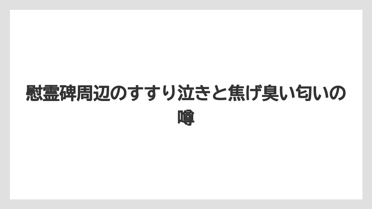 【リゾート】【宿泊】【旅】慰霊碑周辺のすすり泣きと焦げ臭い匂いの噂