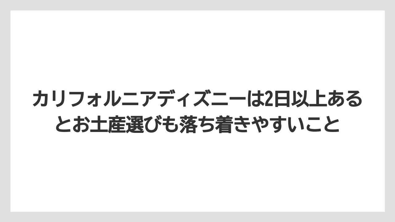 【リゾート】【宿泊】【旅】カリフォルニアディズニーは2日以上あるとお土産選びも落ち着きやすいこと