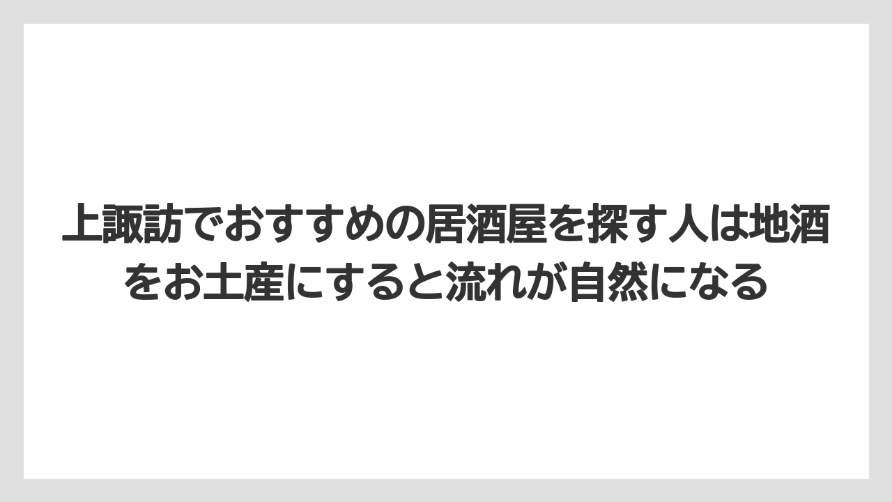 【リゾート】【宿泊】【旅】上諏訪でおすすめの居酒屋を探す人は地酒をお土産にすると流れが自然になる
