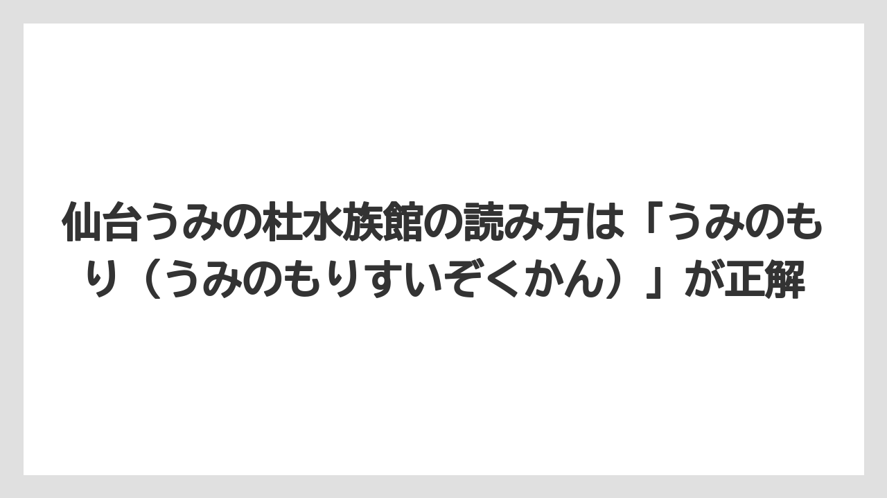 【リゾート】【宿泊】【旅】仙台うみの杜水族館の読み方は「うみのもり（うみのもりすいぞくかん）」が正解