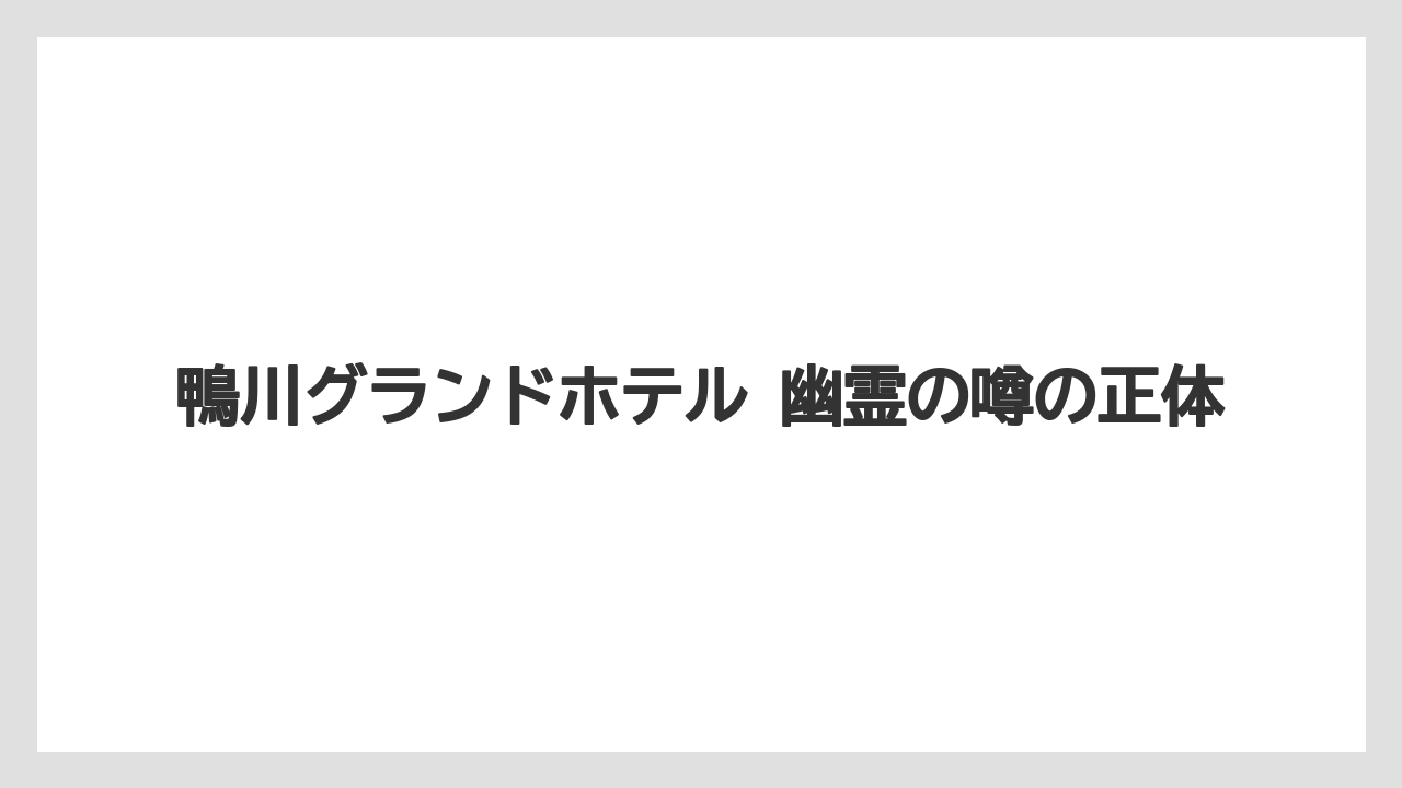 鴨川グランドホテル 幽霊の噂の正体