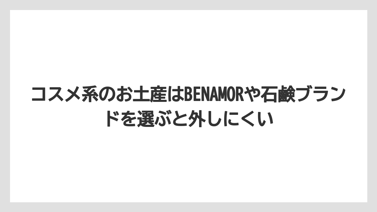 【リゾート】【宿泊】【旅】コスメ系のお土産はBENAMORや石鹸ブランドを選ぶと外しにくい