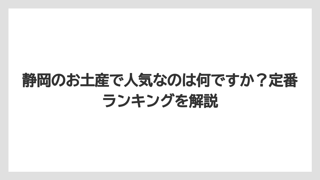 【リゾート】【宿泊】【旅】静岡のお土産で人気なのは何ですか？定番ランキングを解説