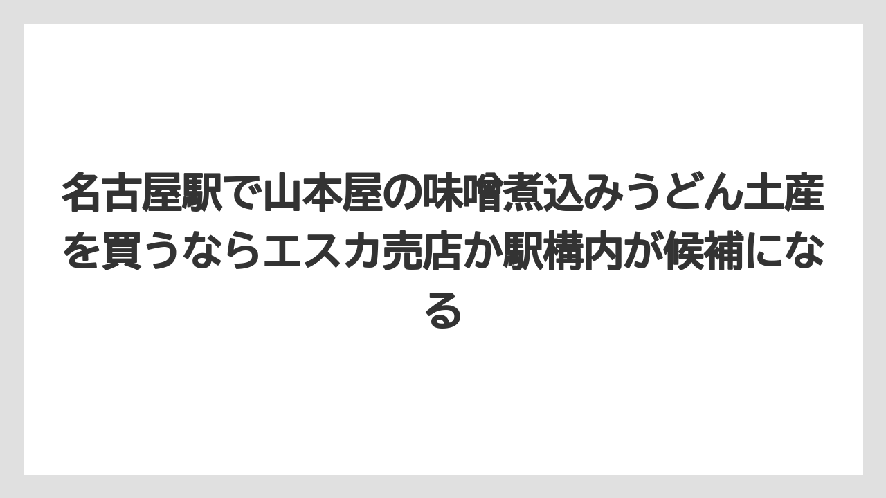 【リゾート】【宿泊】【旅】名古屋駅で山本屋の味噌煮込みうどん土産を買うならエスカ売店か駅構内が候補になる