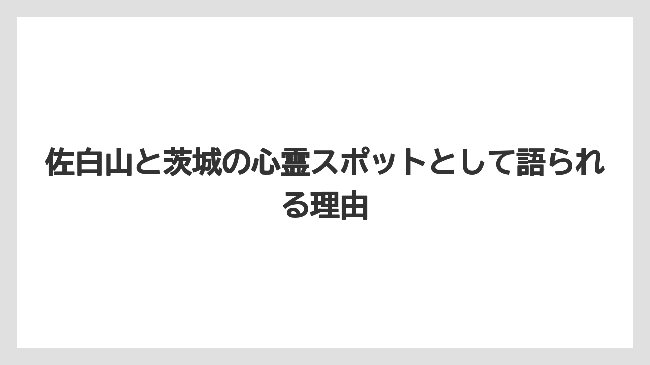 佐白山と茨城の心霊スポットとして語られる理由