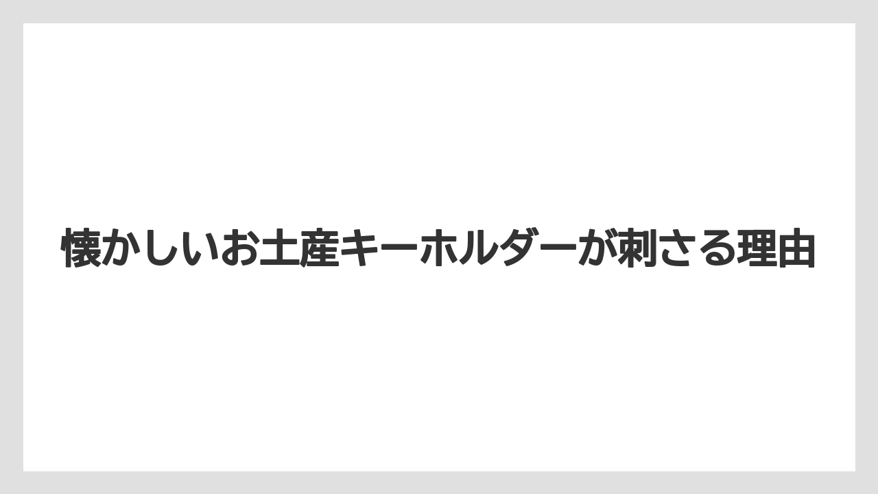 懐かしいお土産キーホルダーが刺さる理由