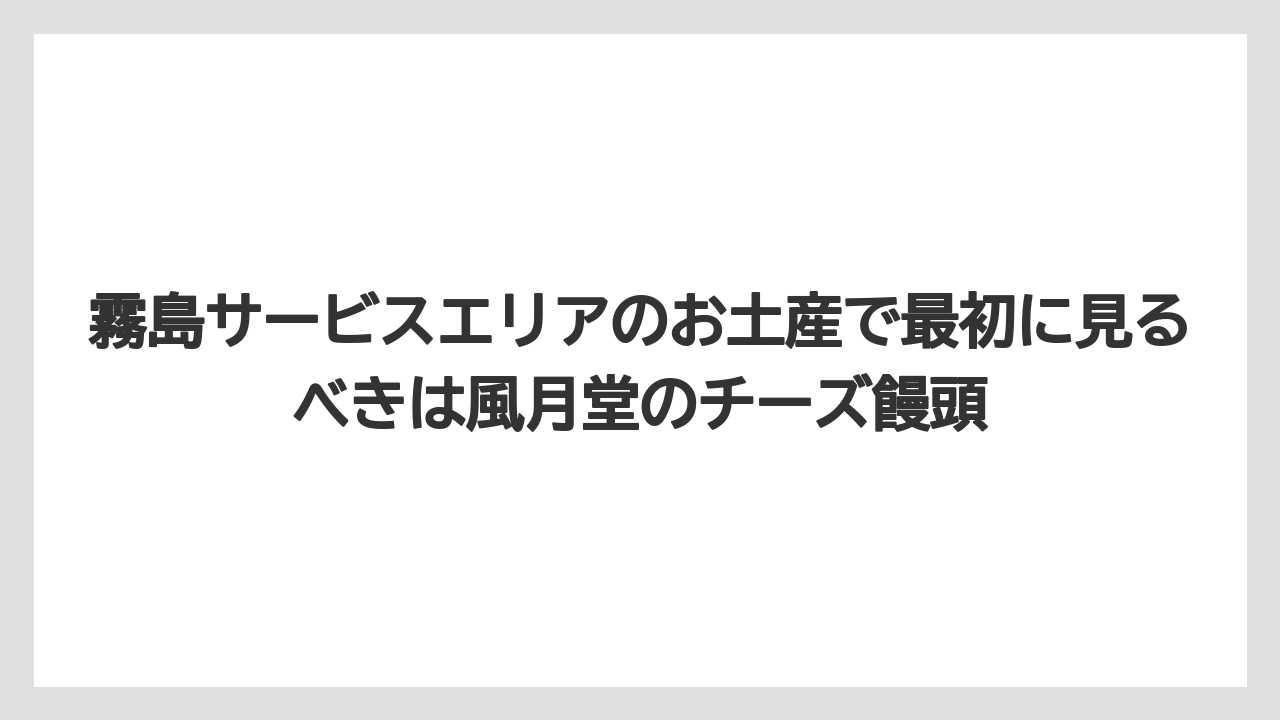 【リゾート】【宿泊】【旅】霧島サービスエリアのお土産で最初に見るべきは風月堂のチーズ饅頭