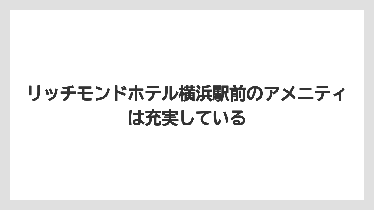【リゾート】【宿泊】【旅】【楽天トラベル】リッチモンドホテル横浜駅前のアメニティは充実している