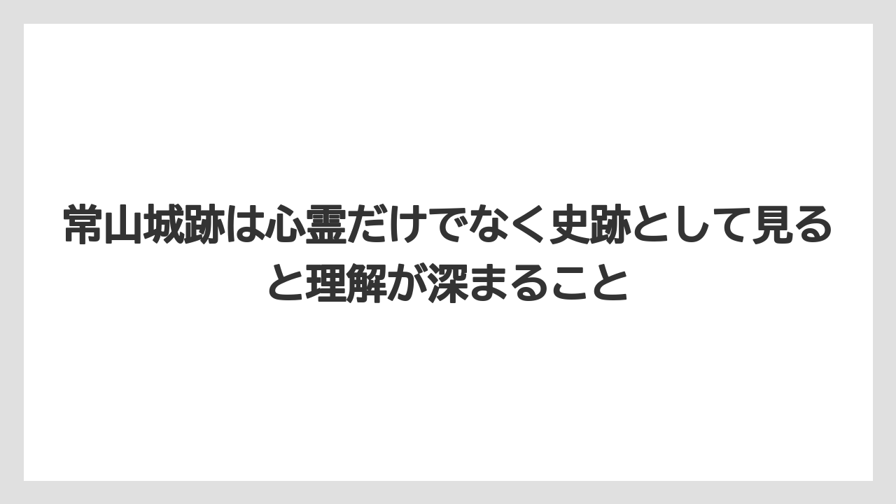 【リゾート】【宿泊】【旅】常山城跡は心霊だけでなく史跡として見ると理解が深まること