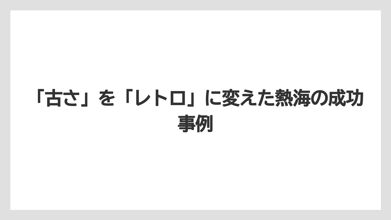 【グランドホテル】【リゾート】【宿泊】【旅】「古さ」を「レトロ」に変えた熱海の成功事例