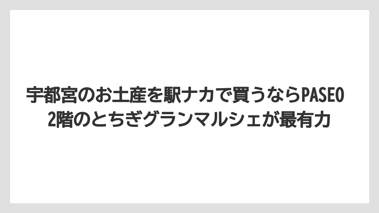 【リゾート】【宿泊】【旅】宇都宮のお土産を駅ナカで買うならPASEO 2階のとちぎグランマルシェが最有力