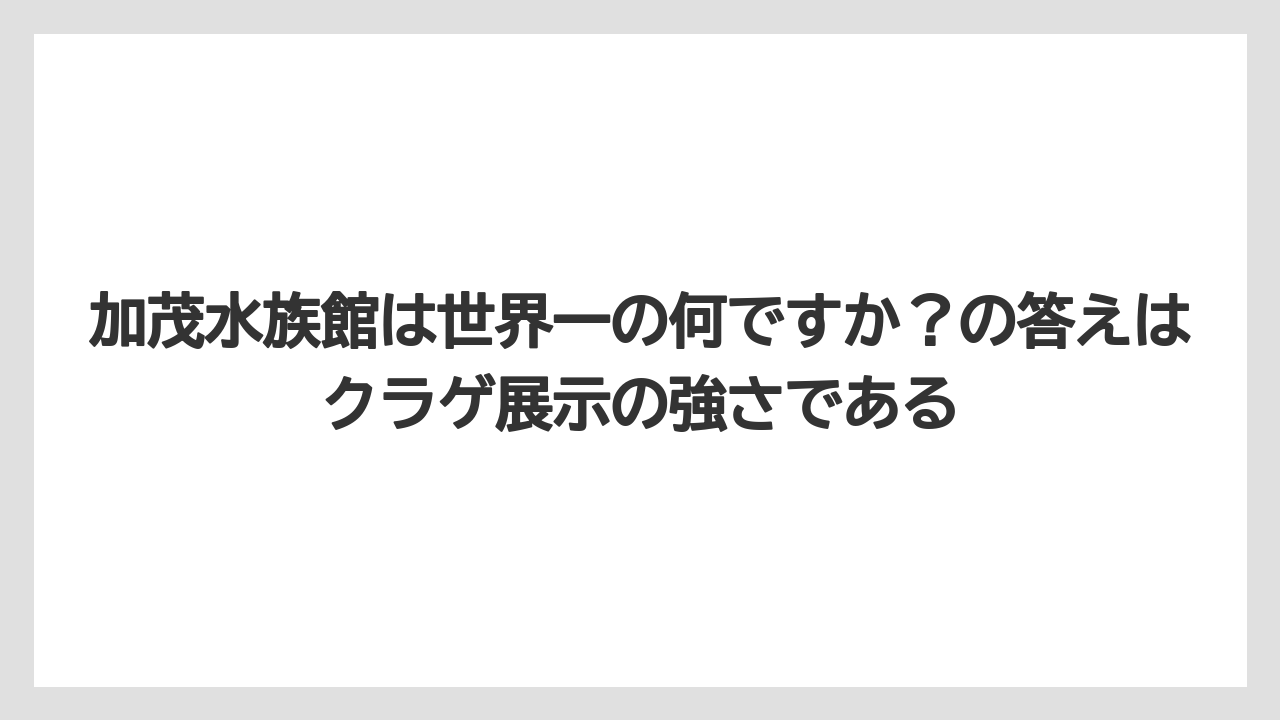 【リゾート】【宿泊】【旅】加茂水族館は世界一の何ですか?の答えはクラゲ展示の強さである