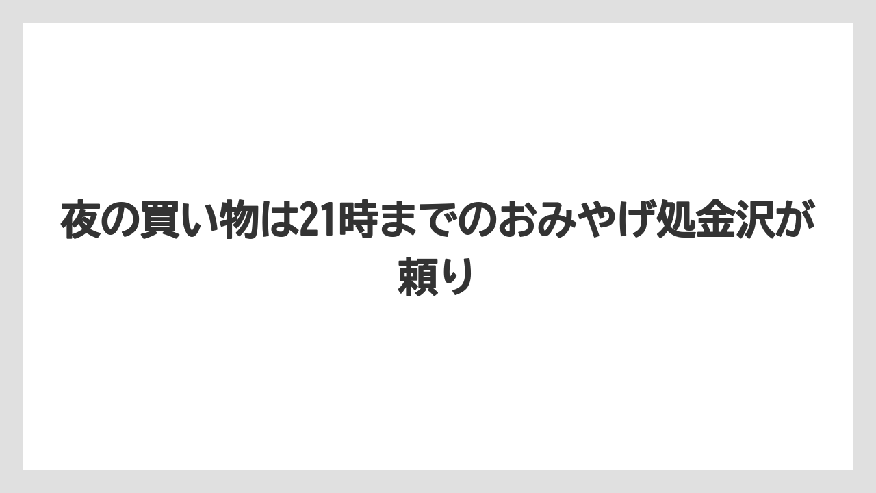 【リゾート】【宿泊】【旅】夜の買い物は21時までのおみやげ処金沢が頼り