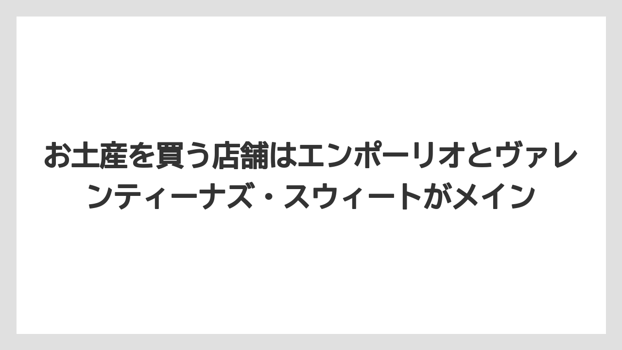 【リゾート】【宿泊】【旅】お土産を買う店舗はエンポーリオとヴァレンティーナズ・スウィートがメイン