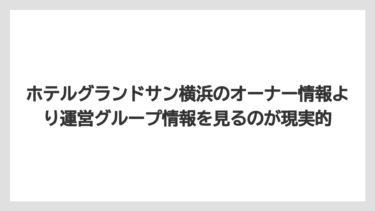 【JTB】【リゾート】【宿泊】【旅】【楽天トラベル】ホテルグランドサン横浜のオーナー情報より運営グループ情報を見るのが現実的