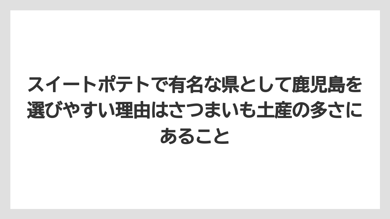 【リゾート】【宿泊】【旅】スイートポテトで有名な県として鹿児島を選びやすい理由はさつまいも土産の多さにあること