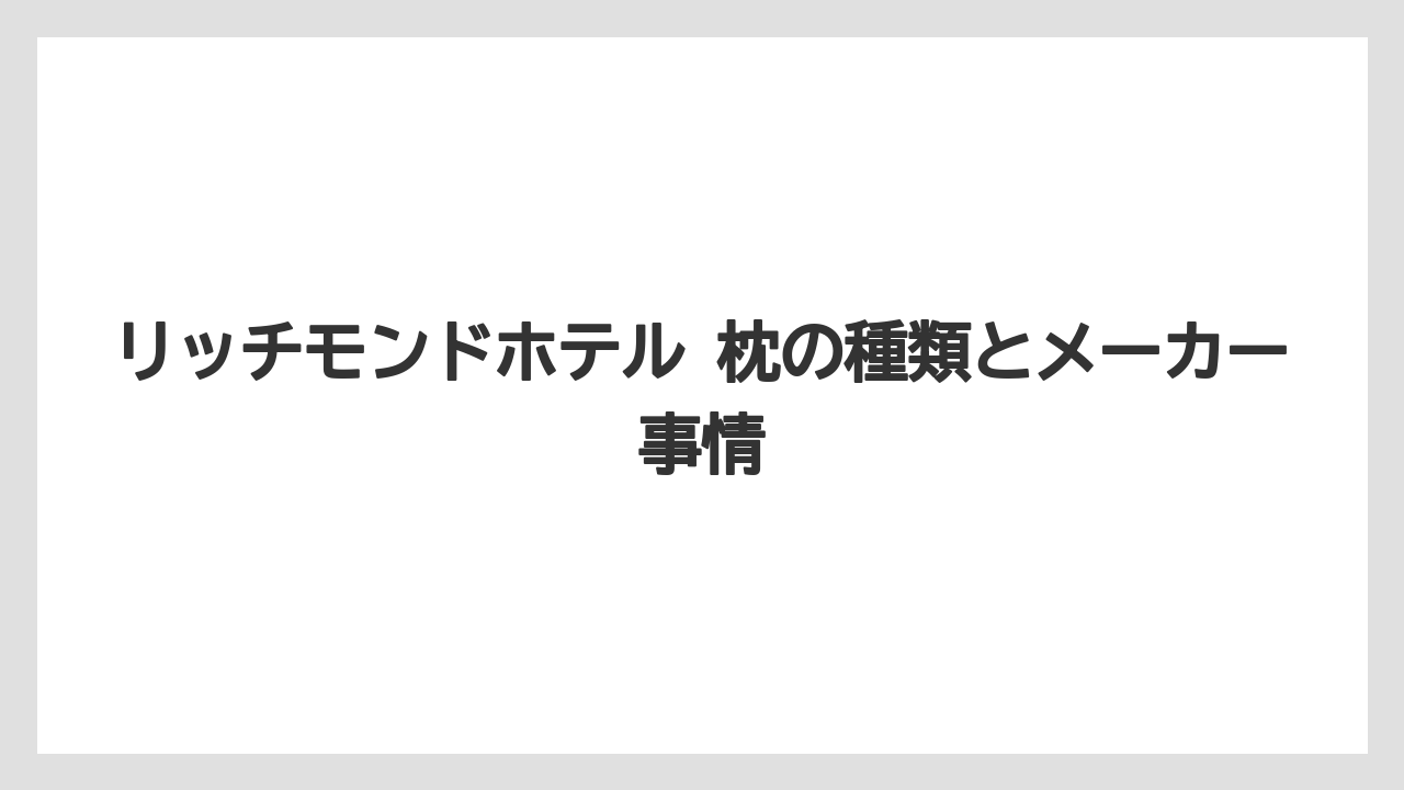 リッチモンドホテル 枕の種類とメーカー事情