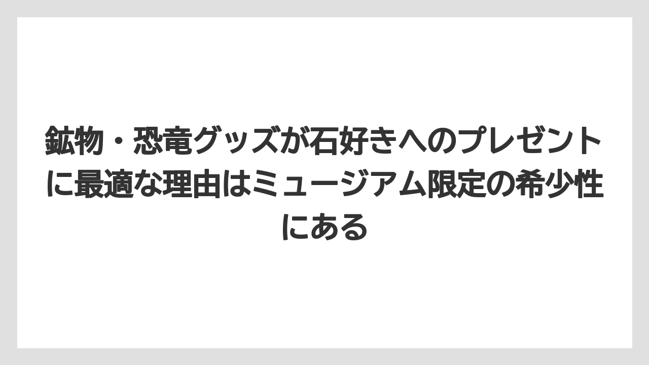【リゾート】【宿泊】【旅】鉱物・恐竜グッズが石好きへのプレゼントに最適な理由はミュージアム限定の希少性にある
