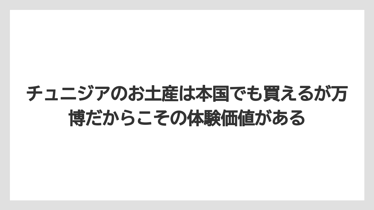 【リゾート】【宿泊】【旅】チュニジアのお土産は本国でも買えるが万博だからこその体験価値がある