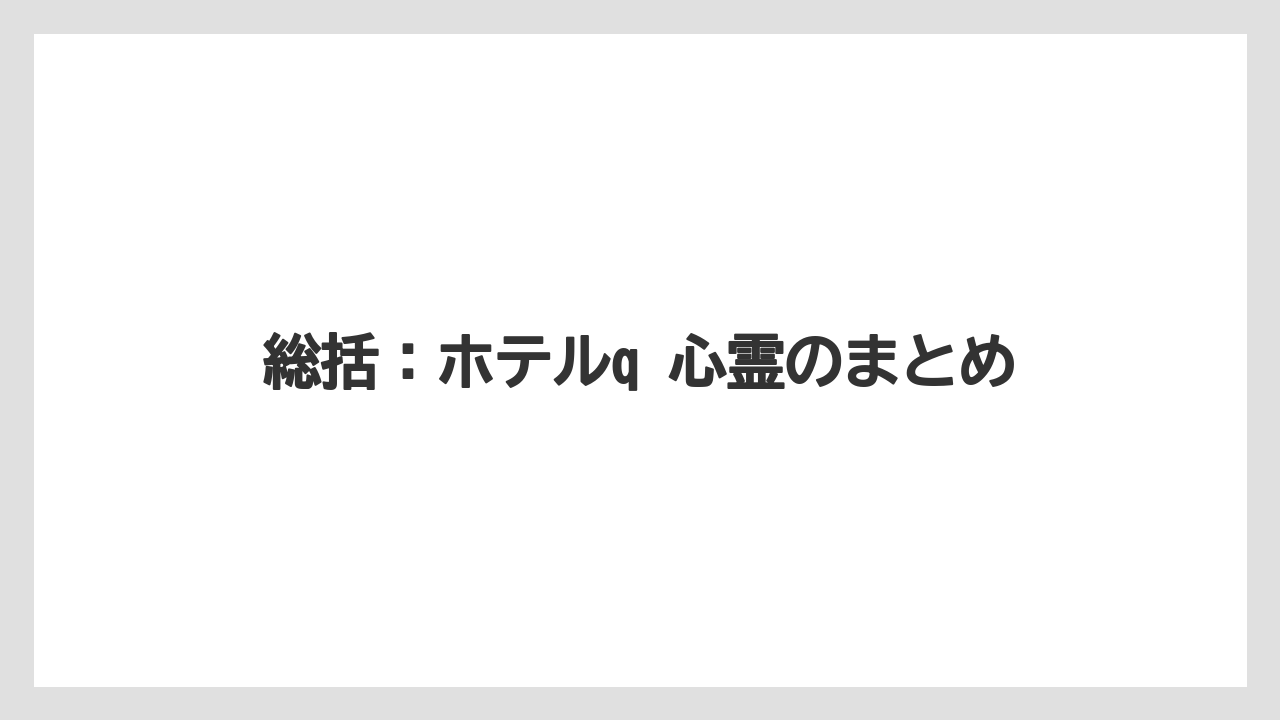 【リゾート】【宿泊】【旅】総括:ホテルq 心霊のまとめ