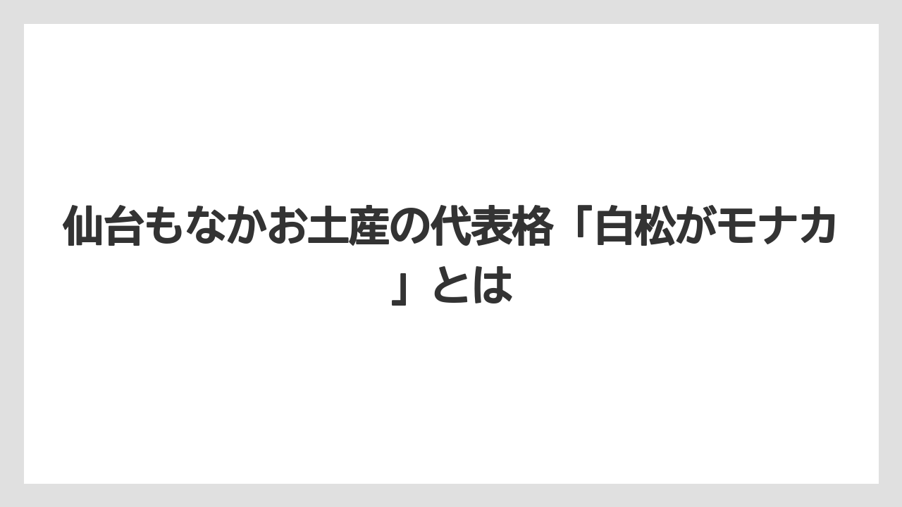【リゾート】【宿泊】【旅】仙台もなかお土産の代表格「白松がモナカ」とは