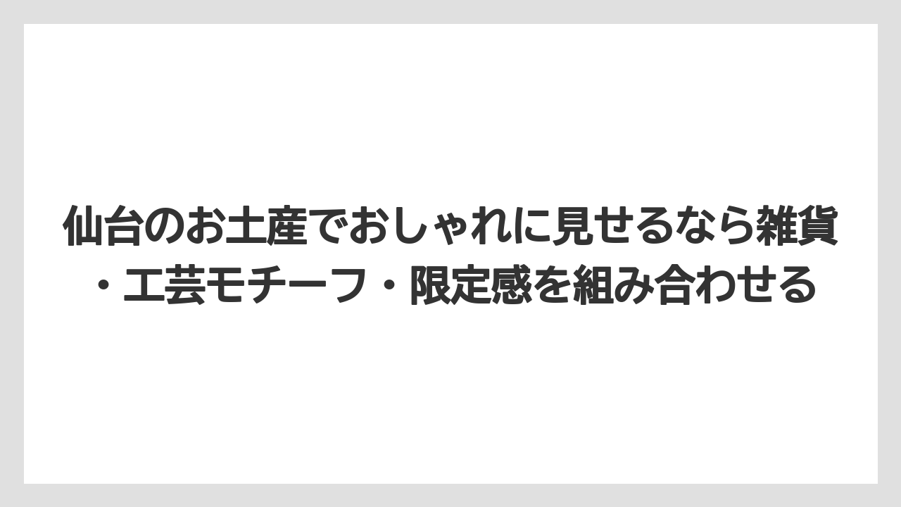 【リゾート】【宿泊】【旅】仙台のお土産でおしゃれに見せるなら雑貨・工芸モチーフ・限定感を組み合わせる