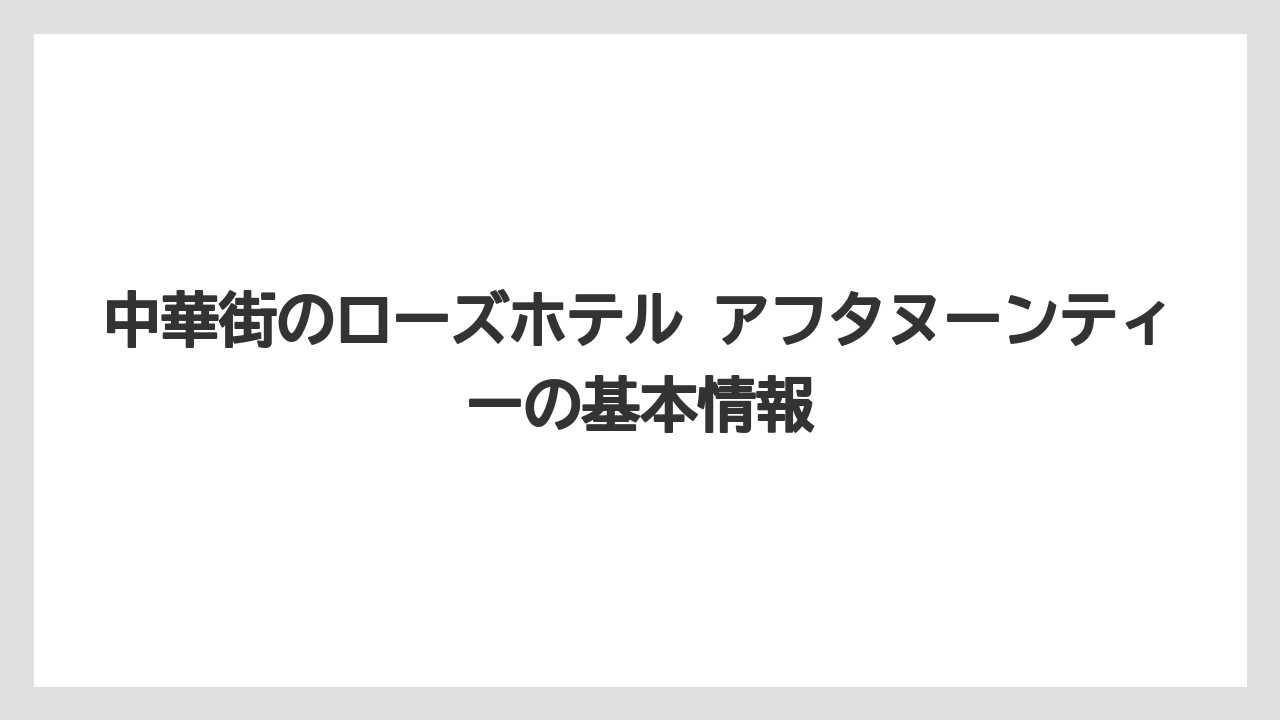 中華街のローズホテル アフタヌーンティーの基本情報