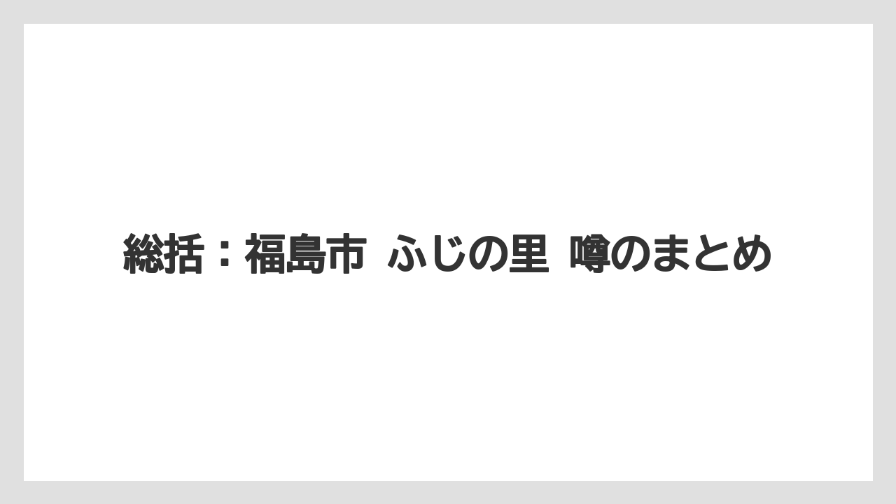 【リゾート】【宿泊】【旅】総括：福島市 ふじの里 噂のまとめ