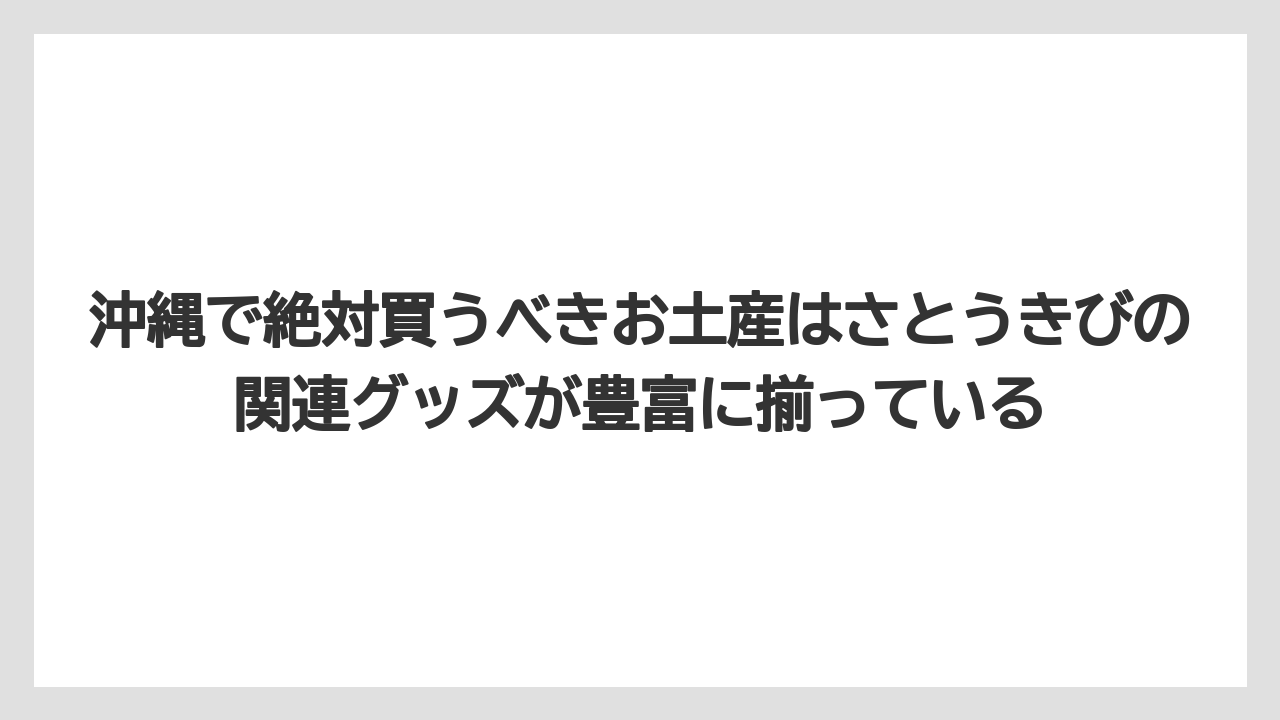 【リゾート】【宿泊】【旅】沖縄で絶対買うべきお土産はさとうきびの関連グッズが豊富に揃っている