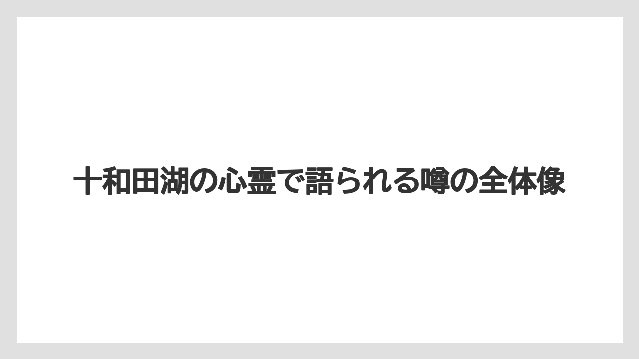 十和田湖の心霊で語られる噂の全体像