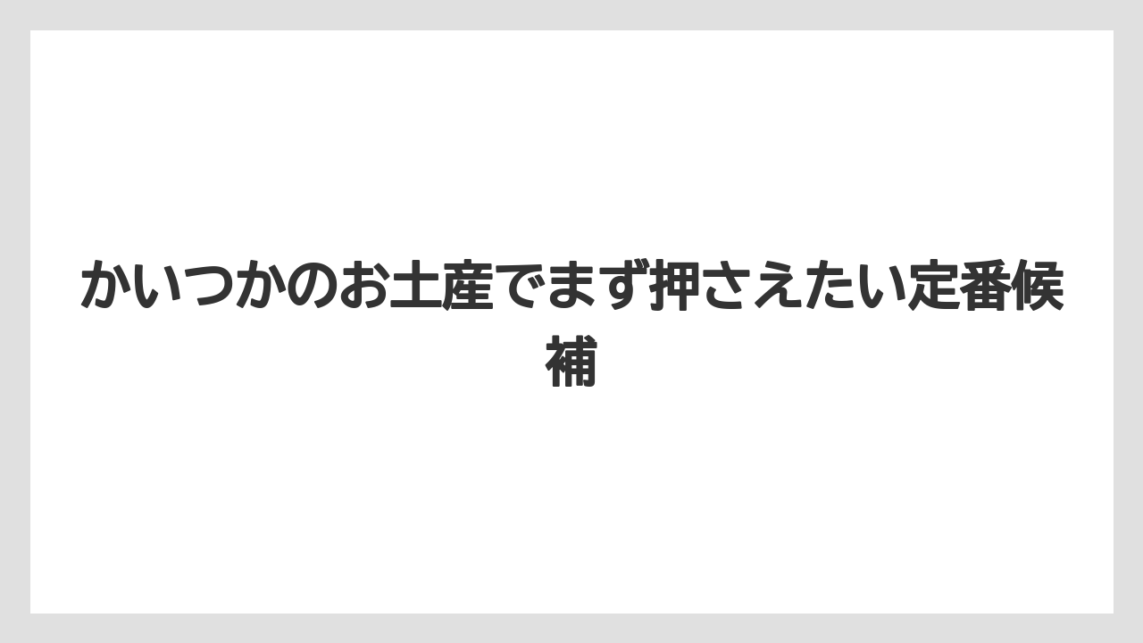 かいつかのお土産でまず押さえたい定番候補
