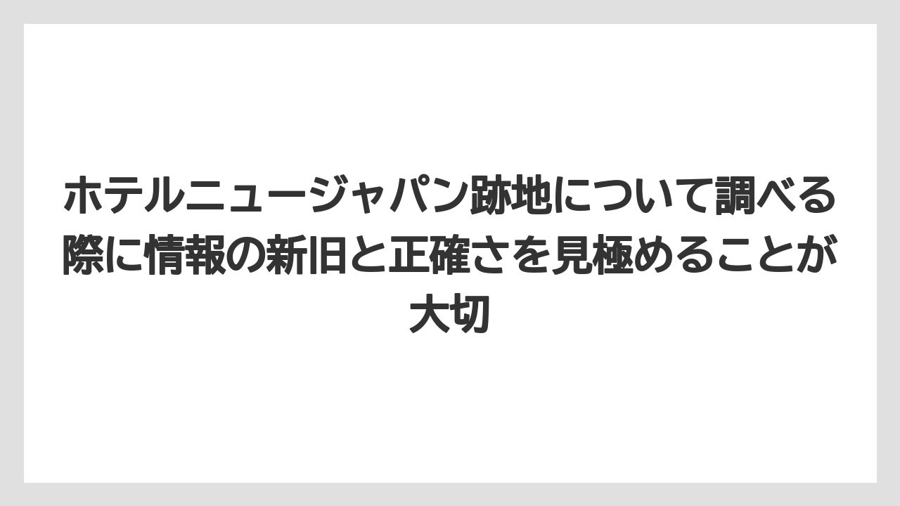 【リゾート】【宿泊】【旅】ホテルニュージャパン跡地について調べる際に情報の新旧と正確さを見極めることが大切