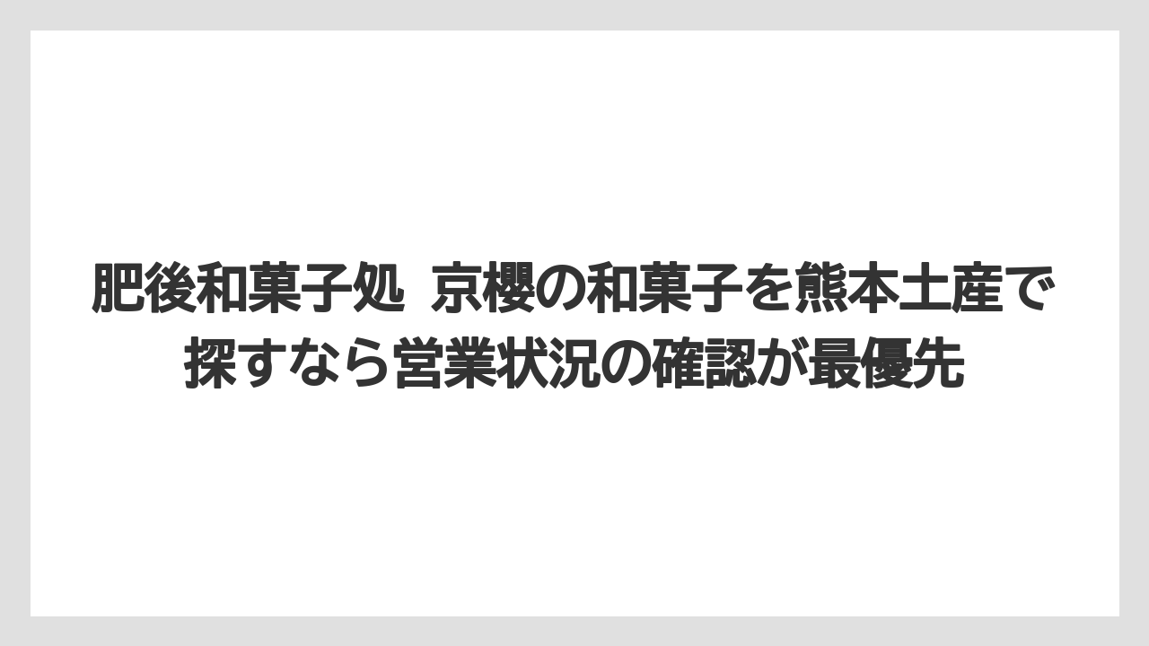 【リゾート】【宿泊】【旅】肥後和菓子処 京櫻の和菓子を熊本土産で探すなら営業状況の確認が最優先