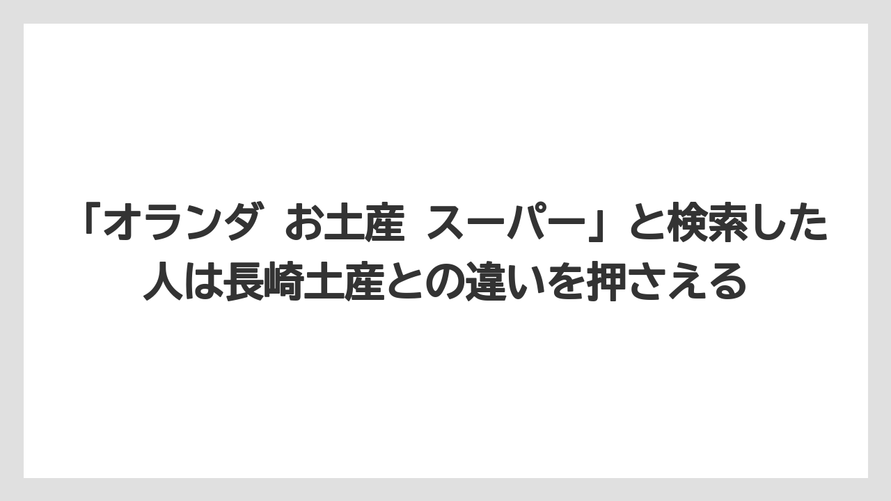 【リゾート】【宿泊】【旅】「オランダ お土産 スーパー」と検索した人は長崎土産との違いを押さえる