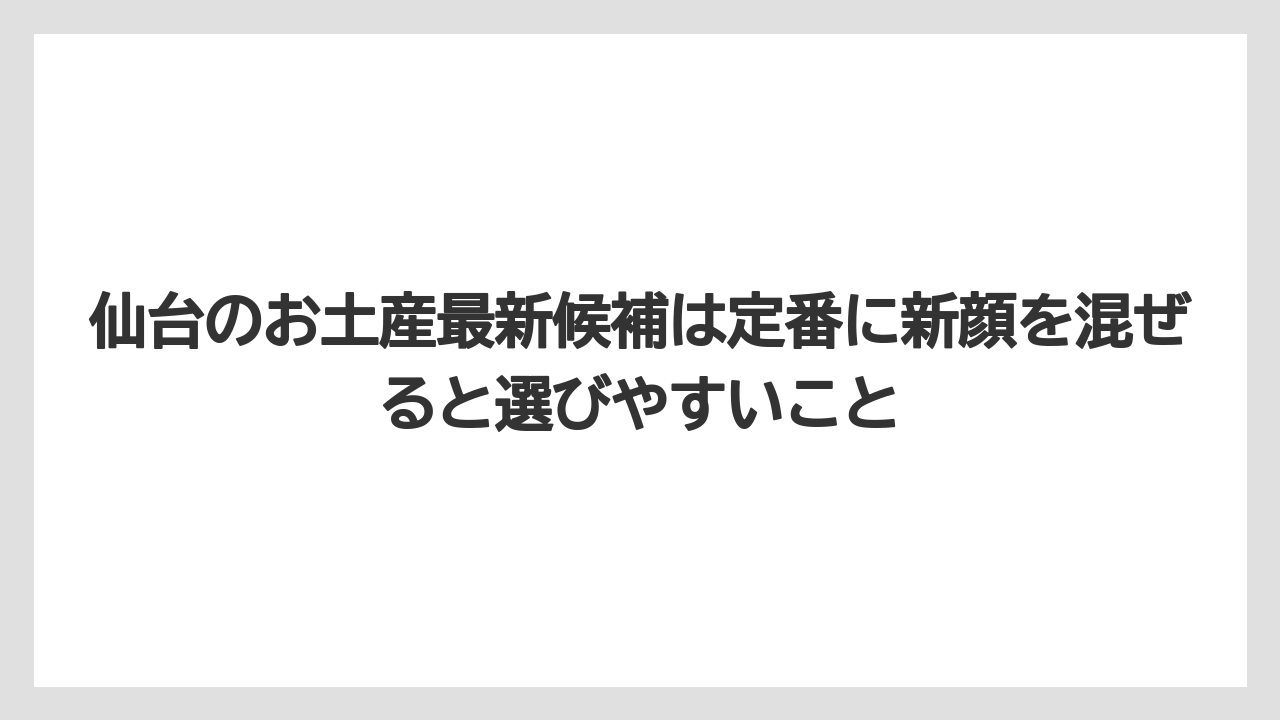 【リゾート】【宿泊】【旅】仙台のお土産最新候補は定番に新顔を混ぜると選びやすいこと